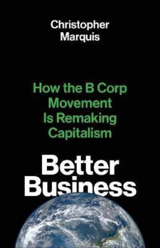 

Better Business: How the B Corp Movement Is Remaking Capitalism.Hardcover,By :Marquis, Christopher
