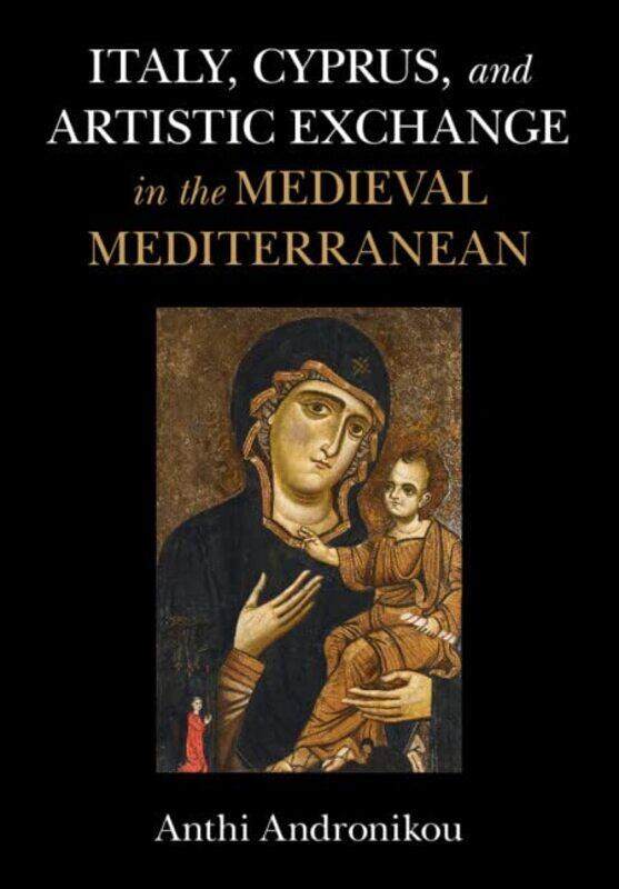 

Italy Cyprus and Artistic Exchange in the Medieval Mediterranean by Anthi University of St Andrews, Scotland Andronikou-Hardcover