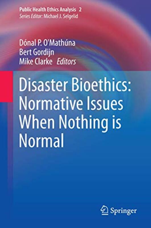 Disaster Bioethics Normative Issues When Nothing is Normal by Donal P O’MathunaBert GordijnMike Clarke-Hardcover