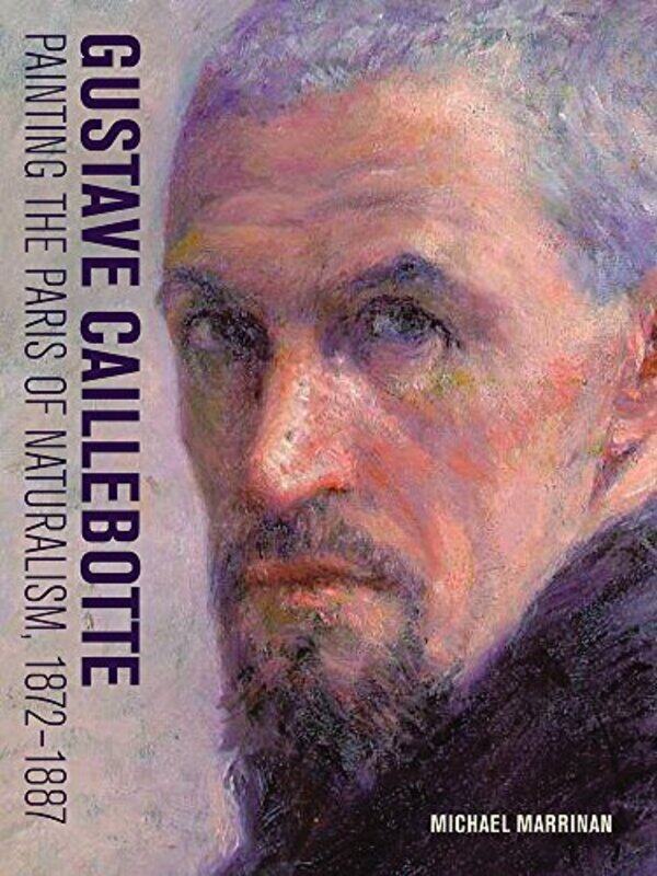 

Gustave Caillebotte Painting the Paris of Naturalism 18721887 by Michael Marrinan-Hardcover