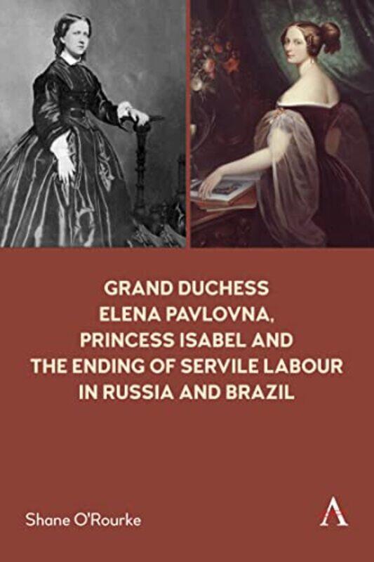 

Grand Duchess Elena Pavlovna Princess Isabel and the Ending of Servile Labour in Russia and Brazil by Shane ORourke-Paperback