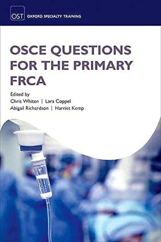 

OSCE Questions for the Primary FRCA Paperback by Whiten, Chris (Consultant Anaesthetist, Consultant Anaesthetist, Imperial NHS Trust, London, UK) - C