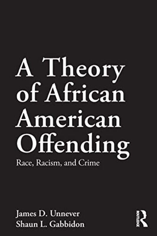 

A Theory Of African American Offending by James D (University of South Florida, USA) UnneverShaun L (Pennsylvania State Capital College, USA) Gabbidon