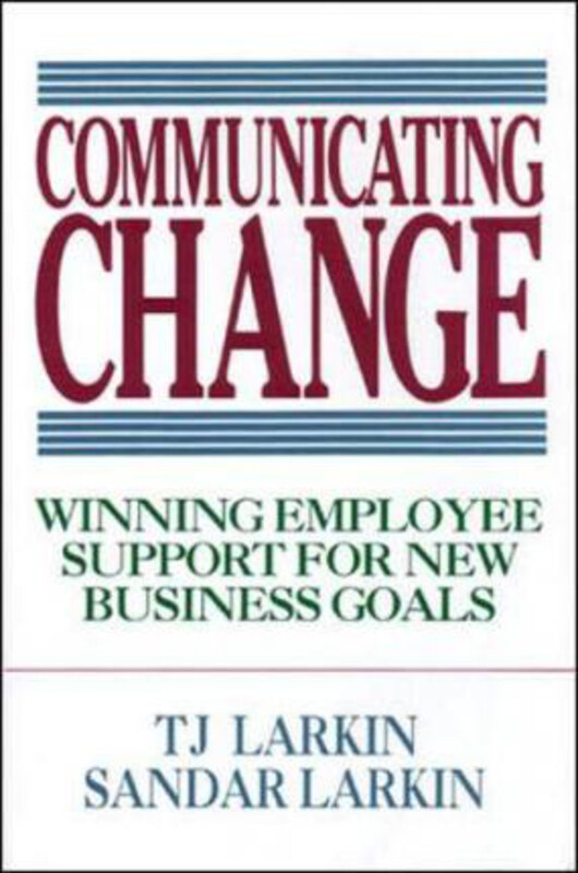 

Communicating Change: Winning Employee Support for New Business Goals, Hardcover Book, By: T. Larkin