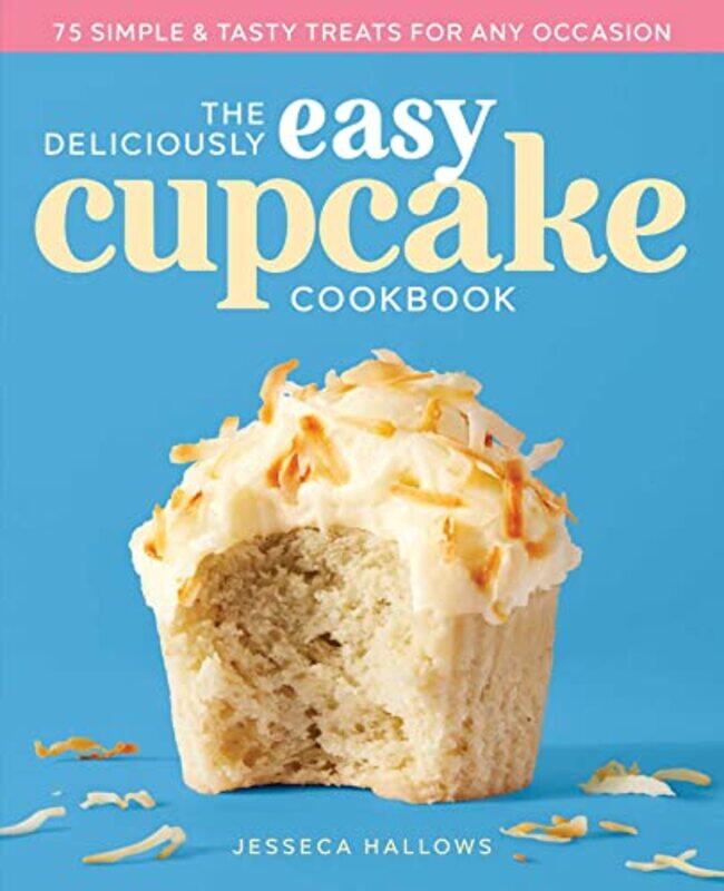 

The Deliciously Easy Cupcake Cookbook 75 Simple And Tasty Treats For Any Occasion by Hallows, Jesseca - Paperback