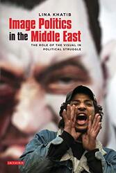 Image Politics in the Middle East: The Role of the Visual in Political Struggle, Paperback, By: Lina Khatib
