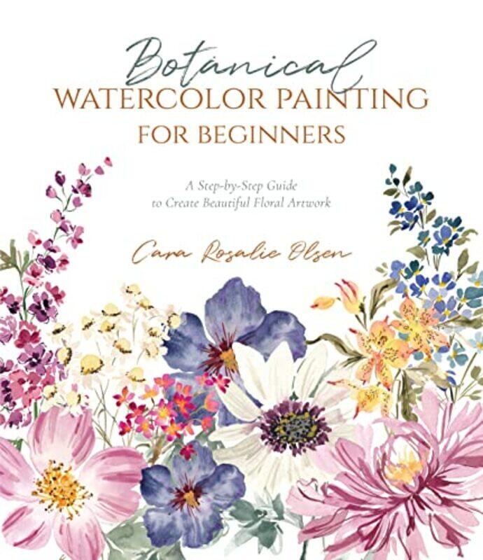 

Botanical Watercolor Painting for Beginners: A Step-by-Step Guide to Create Beautiful Floral Artwork,Paperback,By:Olsen, Cara