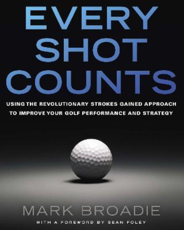 Every Shot Counts: Using the Revolutionary Strokes Gained Approach to Improve Your Golf Performance.paperback,By :Mark Broadie