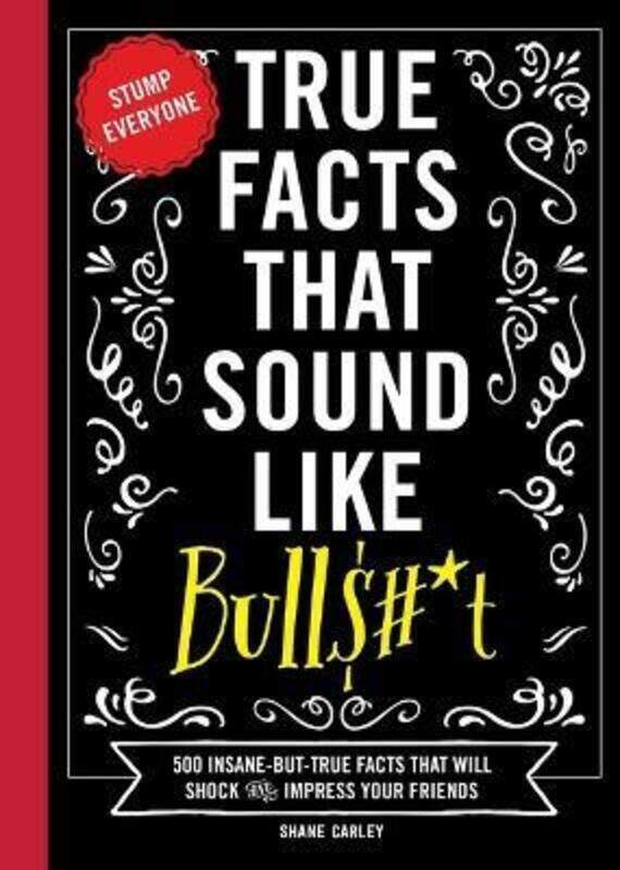 True Facts That Sound Like Bull$#*t: 500 Insane-But-True Facts That Will Shock and Impress Your Frie,Hardcover,ByCarley, Shane