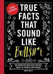 True Facts That Sound Like Bull$#*t: 500 Insane-But-True Facts That Will Shock and Impress Your Frie,Hardcover,ByCarley, Shane