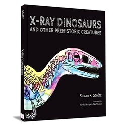 Xray Dinosaurs And Other Prehistoric Creatures by Stoltz, Susan R - Hooper-Kaufmann, Cody Hardcover