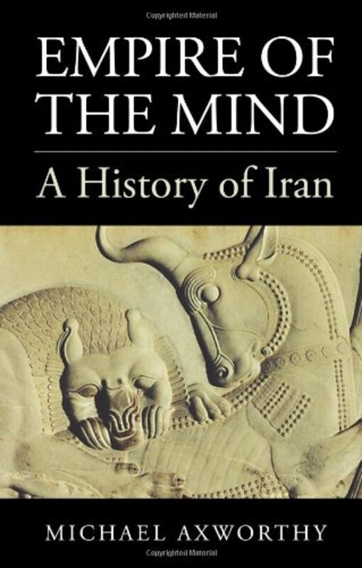 Empire of the Mind: A History of Iran, Hardcover Book, By: Michael Axworthy