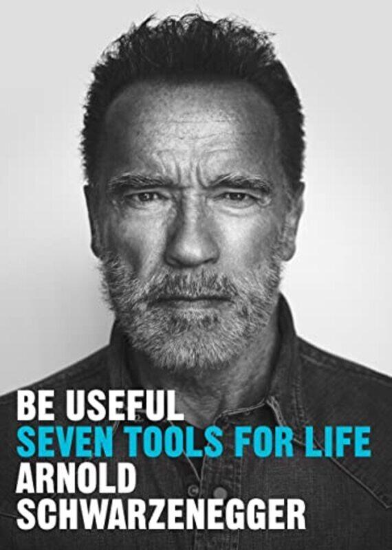 

Be Useful Seven Tools For Life by Schwarzenegger, Arnold Hardcover