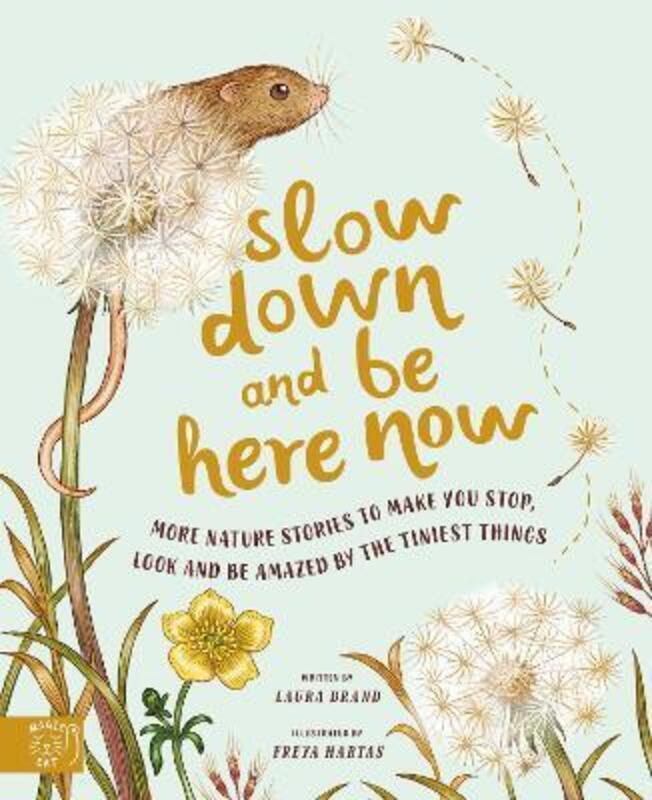 Slow Down and Be Here Now: More Nature Stories to Make You Stop, Look and Be Amazed by the Tiniest T,Hardcover, By:Brand, Laura - Hartas, Freya