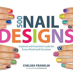 500 Nail Designs: Inspired and Inventive Looks for Every Mood and Occasion, Paperback Book, By: Chelsea Franklin