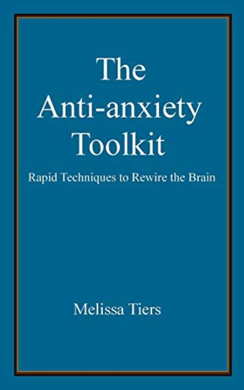 The Anti-Anxiety Toolkit: Rapid Techniques to Rewire the Brain , Paperback by Tiers, Melissa