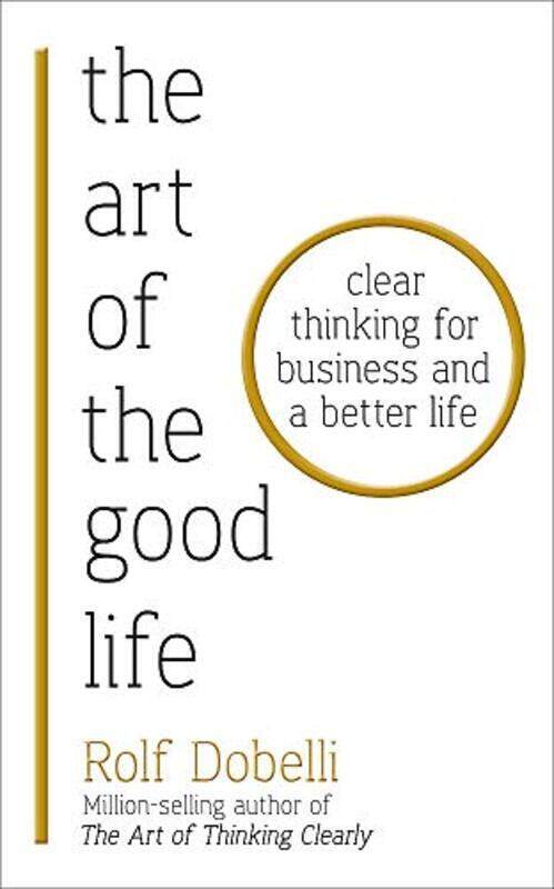 

The Art of the Good Life: Clear Thinking for Business and a Better Life, Paperback Book, By: Rolf Dobelli