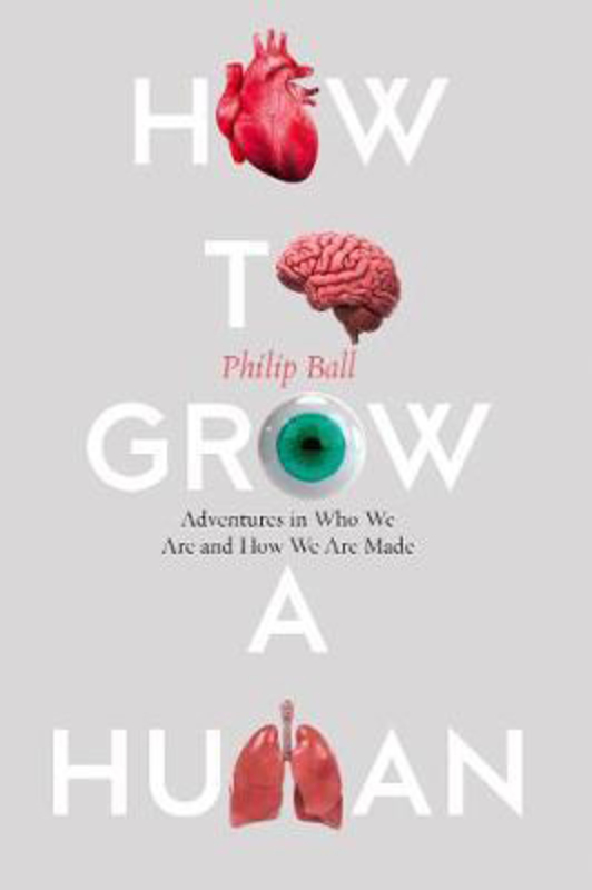 How to Grow a Human: Reprogramming Cells and Redesigning Life, Paperback Book, By: Philip Ball