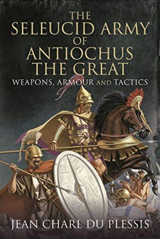 

The Seleucid Army of Antiochus the Great by Jean Charl Du Plessis-Hardcover