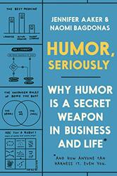 Humor Seriously Why Humor Is A Secret Weapon In Business And Life And How Anyone Can Harness It. By Aaker, Jennifer - Bagdonas, Naomi Paperback