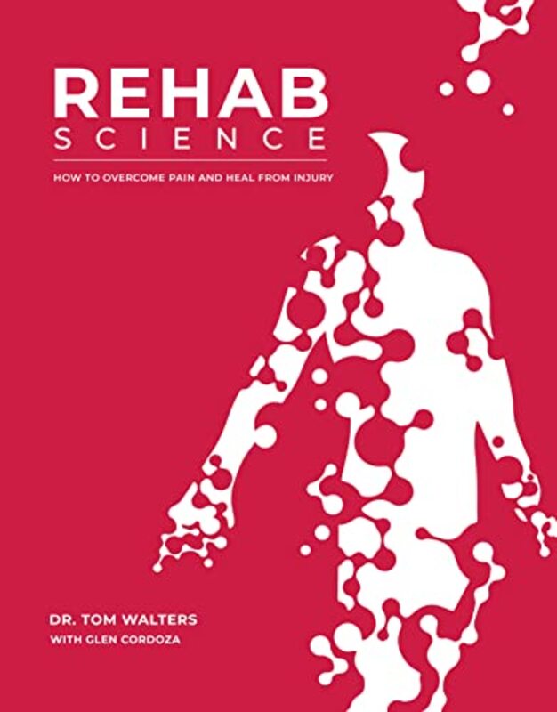 Rehab Science The Complete Guide To Overcoming Pain Healing From Injury And Increasing Mobility By Walters, Tom - Cordoza, Glen Hardcover