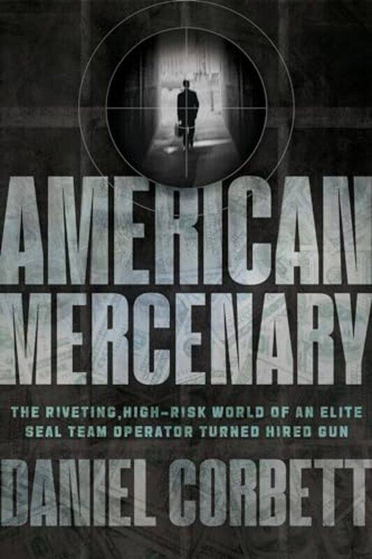 

American Mercenary The Riveting Highrisk World Of An Elite Seal Team Operator Turned Hired Gun by Corbett, Daniel , Hardcover