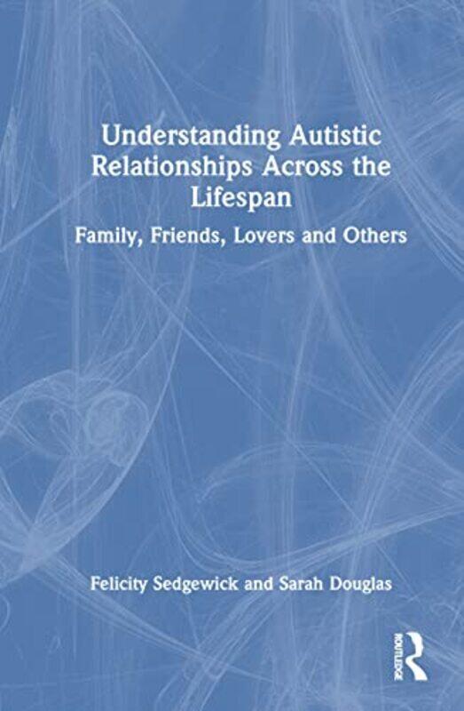 

Understanding Autistic Relationships Across The Lifespan by Felicity Sedgewick Hardcover