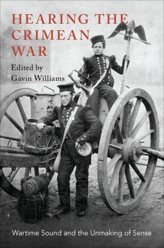 

Hearing the Crimean War by Gavin Leverhulme Early Career Research Fellow, Leverhulme Early Career Research Fellow, Kings College London Williams-Hardc