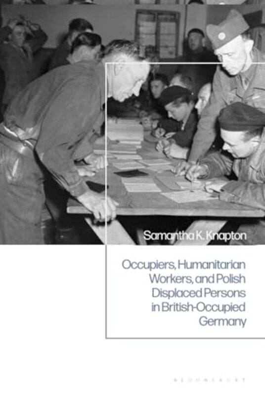 

Occupiers Humanitarian Workers and Polish Displaced Persons in BritishOccupied Germany by Samantha K Knapton-Hardcover
