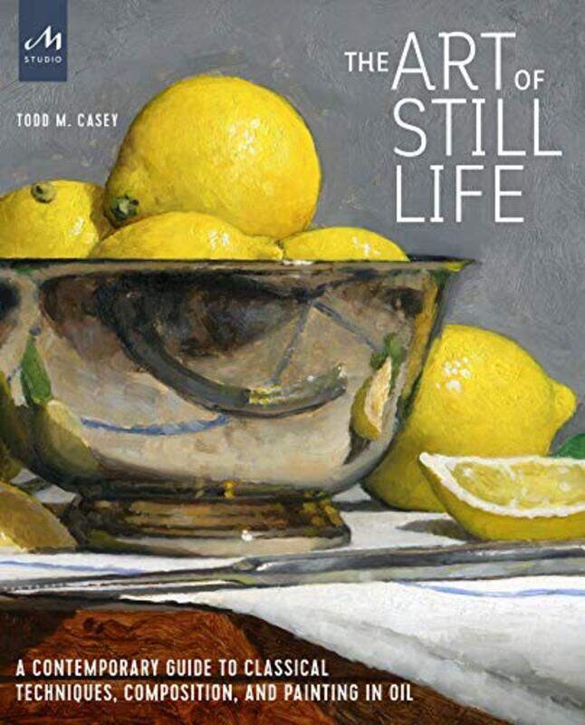 

The Art Of Still Life A Contemporary Guide To Classical Techniques Composition Drawing And Paint By Casey, Todd M. -Hardcover