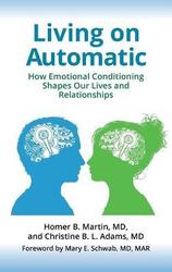 Living on Automatic: How Emotional Conditioning Shapes Our Lives and Relationships.Hardcover,By :Martin, Homer B., MD - Adams, Christine B. L., MD - Schwab, Mary E., MD