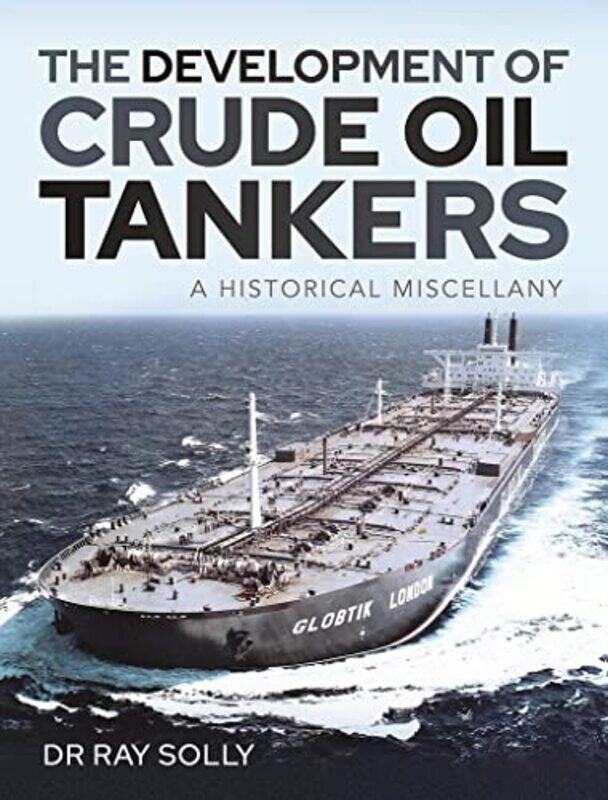 

The Development Of Crude Oil Tankers: A Historical Miscellany By Ray, Solly, Dr Hardcover