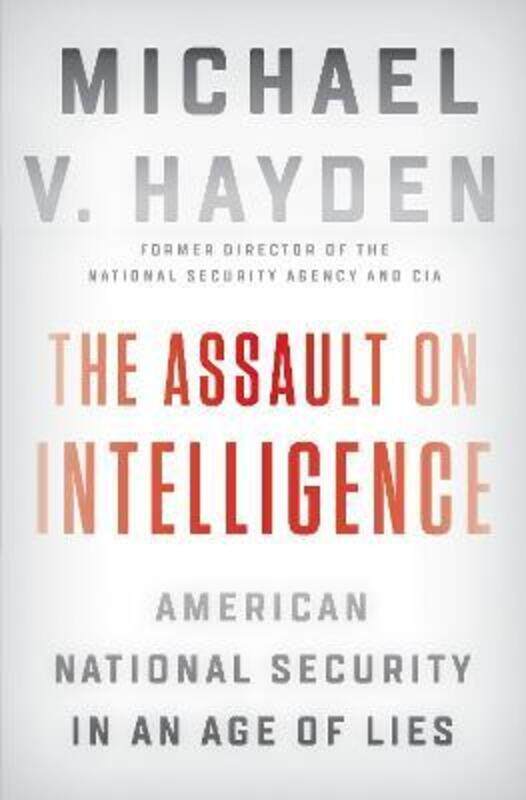

The Assault On Intelligence: American National Security in an Age of Lies,Hardcover,ByHayden, Michael V.
