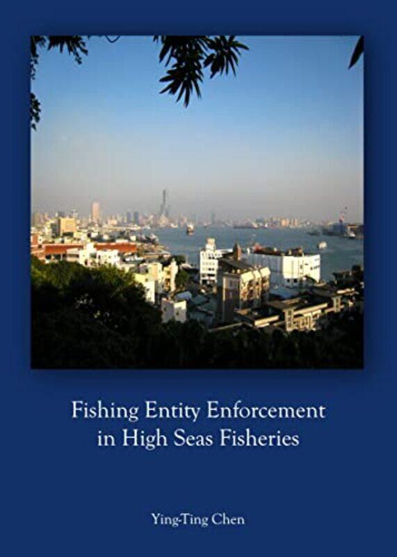 

Fishing Entity Enforcement in High Seas Fisheries by Ying-Ting Chen-Hardcover