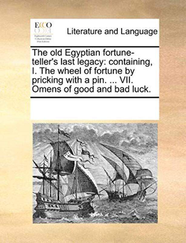 

The Old Egyptian Fortune-Tellers Last Legacy: Containing, I. the Wheel of Fortune by Pricking with , Paperback by Multiple Contributors