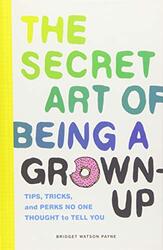 The Secret Art of Being a Grown-Up: Tips, Tricks, and Perks No One Thought to Tell You, Hardcover Book, By: Bridget Watson Payne