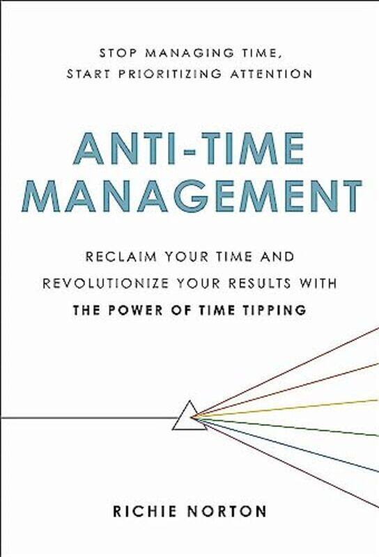 

Anti-Time Management: Reclaim Your Time and Revolutionize Your Results with the Power of Time Tippin,Hardcover by Norton, Richie