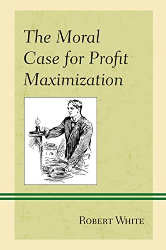 

The Moral Case for Profit Maximization by Robert White-Paperback