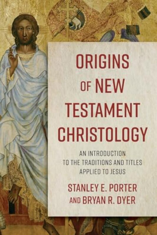 Origins of New Testament Christology An Introduction to the Traditions and Titles Applied to Jesus by Stanley E PorterBryan R Dyer-Paperback