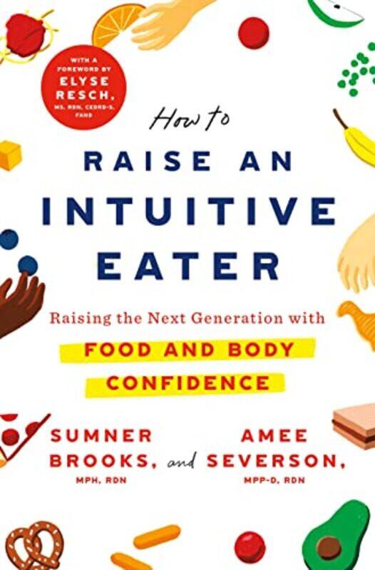 How to Raise an Intuitive Eater: Raising the Next Generation with Food and Body Confidence , Hardcover by Brooks, Sumner - Severson, Amee - Resch, Elyse