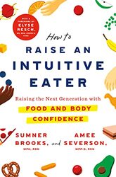How to Raise an Intuitive Eater: Raising the Next Generation with Food and Body Confidence , Hardcover by Brooks, Sumner - Severson, Amee - Resch, Elyse