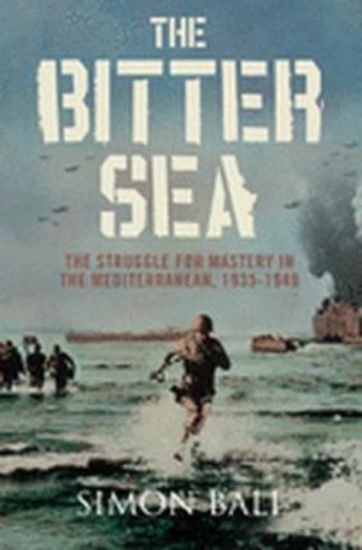 The Bitter Sea: The Struggle for Mastery in the Mediterranean 1935-1949, Paperback Book, By: Simon Ball