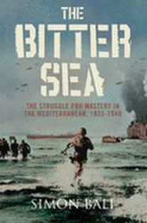 The Bitter Sea: The Struggle for Mastery in the Mediterranean 1935-1949, Paperback Book, By: Simon Ball