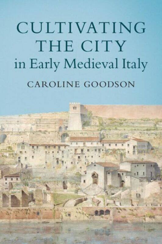 

Cultivating the City in Early Medieval Italy by Caroline (University of Cambridge) Goodson -Paperback