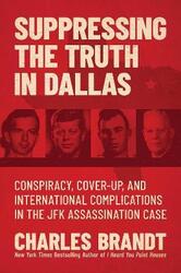Suppressing the Truth in Dallas: Conspiracy, Cover-Up, and International Complications in the JFK As,Hardcover, By:Brandt, Charles