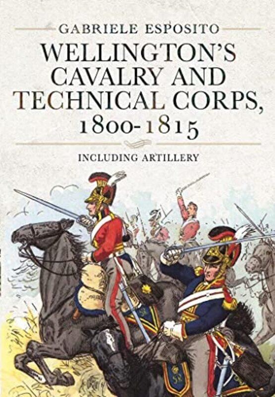 

Wellingtons Cavalry and Technical Corps 18001815 by Gabriele Esposito-Hardcover