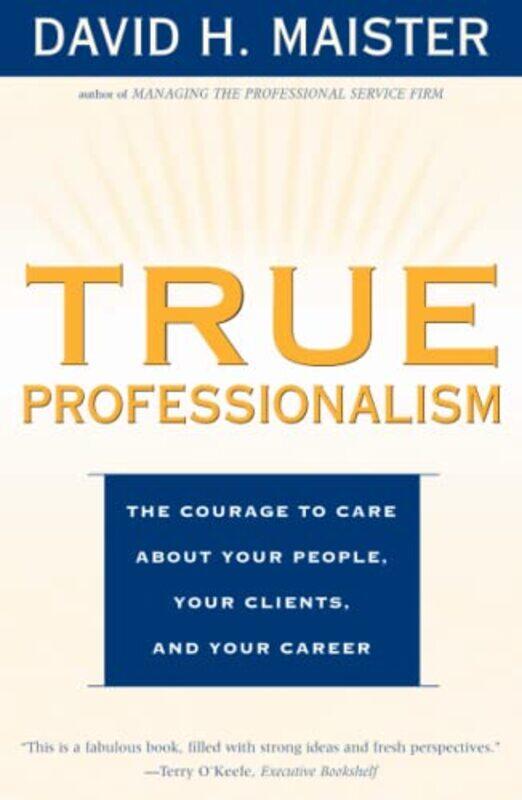 

True Professionalism The Courage To Care About Your People Your Clients And Your Career By David H. Maister - Paperback