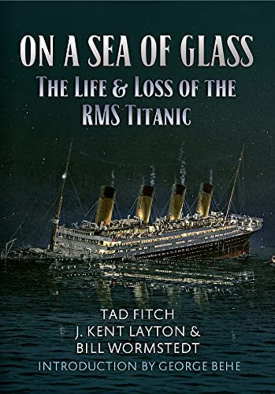 On a Sea of Glass: The Life & Loss of the RMS Titanic,Paperback,By:Fitch, Tad - Layton, J. Kent - Wormstedt, Bill - Behe, George
