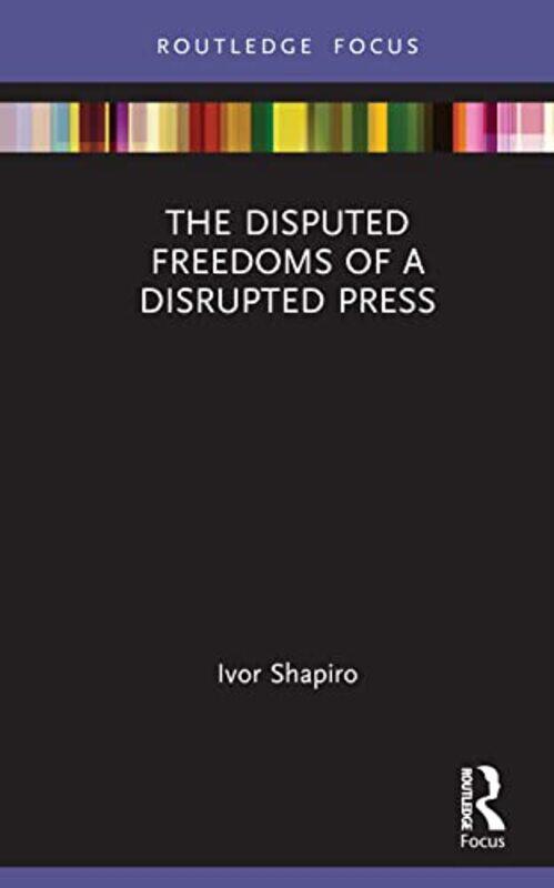 

The Disputed Freedoms of a Disrupted Press by Ivor Shapiro-Hardcover