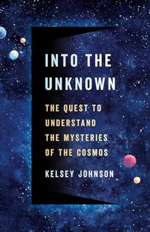 

Into The Unknown The Quest To Understand The Mysteries Of The Cosmos By Johnson, Kelsey -Hardcover